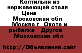 Коптильня из нержавеющей стали › Цена ­ 4 500 - Московская обл., Москва г. Охота и рыбалка » Другое   . Московская обл.
